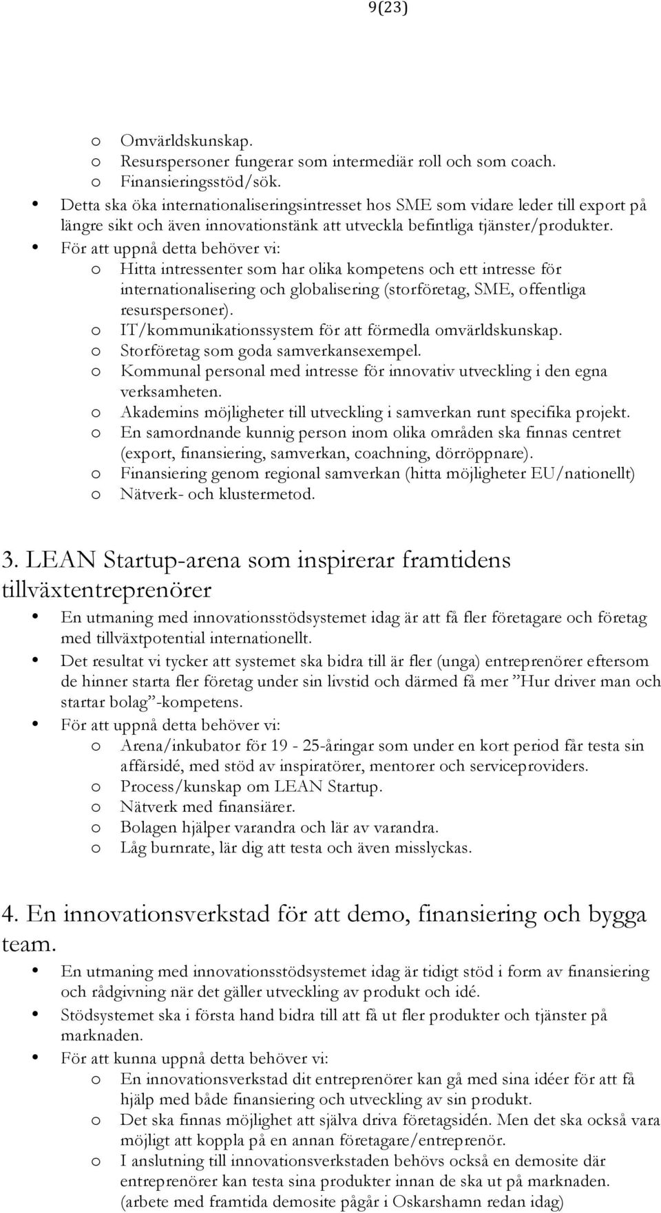 För att uppnå detta behöver vi: o Hitta intressenter som har olika kompetens och ett intresse för internationalisering och globalisering (storföretag, SME, offentliga resurspersoner).