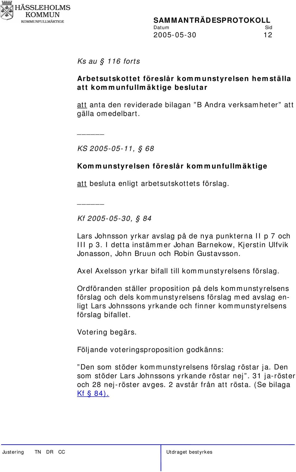 I detta instämmer Johan Barnekow, Kjerstin Ulfvik Jonasson, John Bruun och Robin Gustavsson. Axel Axelsson yrkar bifall till kommunstyrelsens förslag.