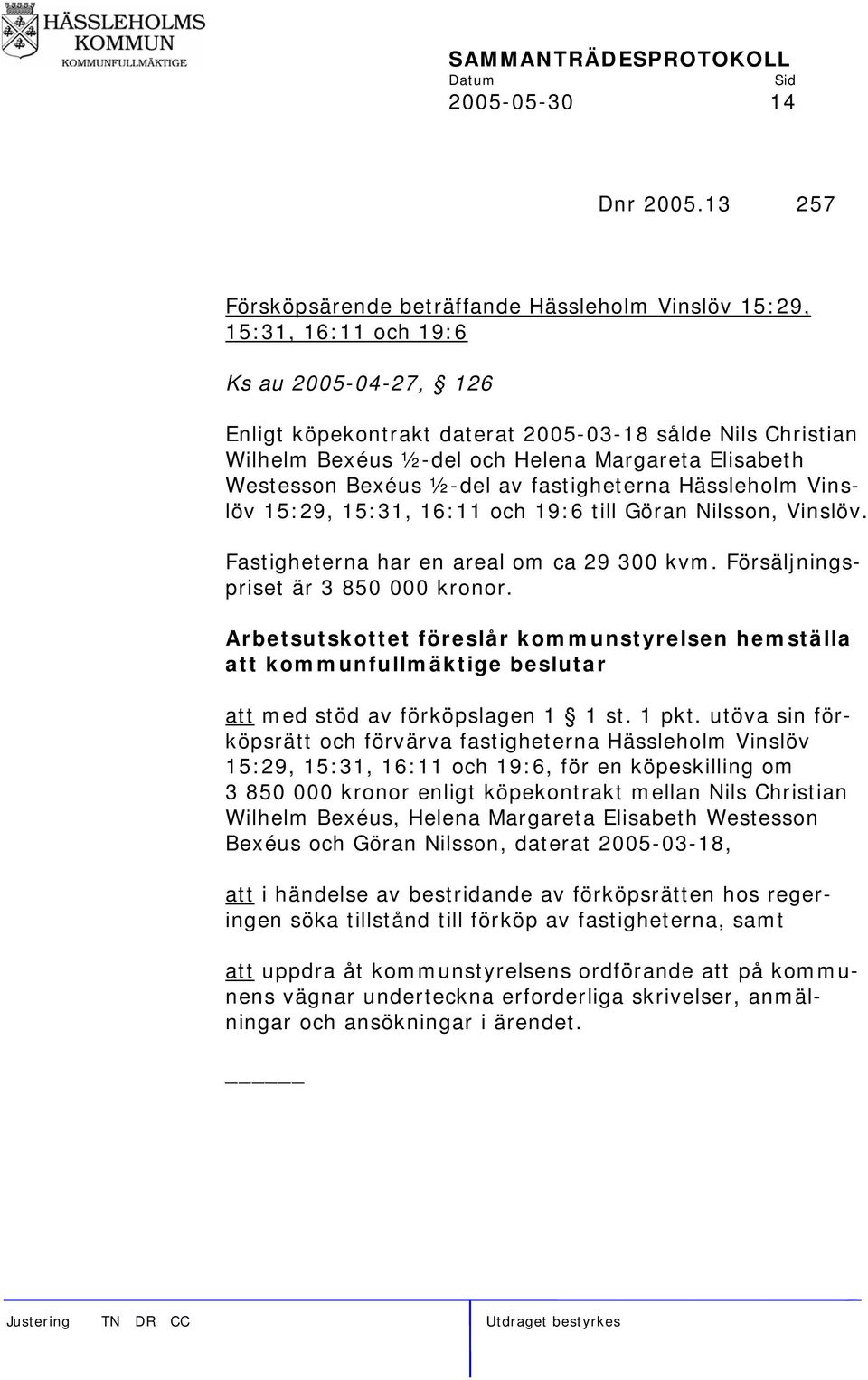 Margareta Elisabeth Westesson Bexéus ½-del av fastigheterna Hässleholm Vinslöv 15:29, 15:31, 16:11 och 19:6 till Göran Nilsson, Vinslöv. Fastigheterna har en areal om ca 29 300 kvm.