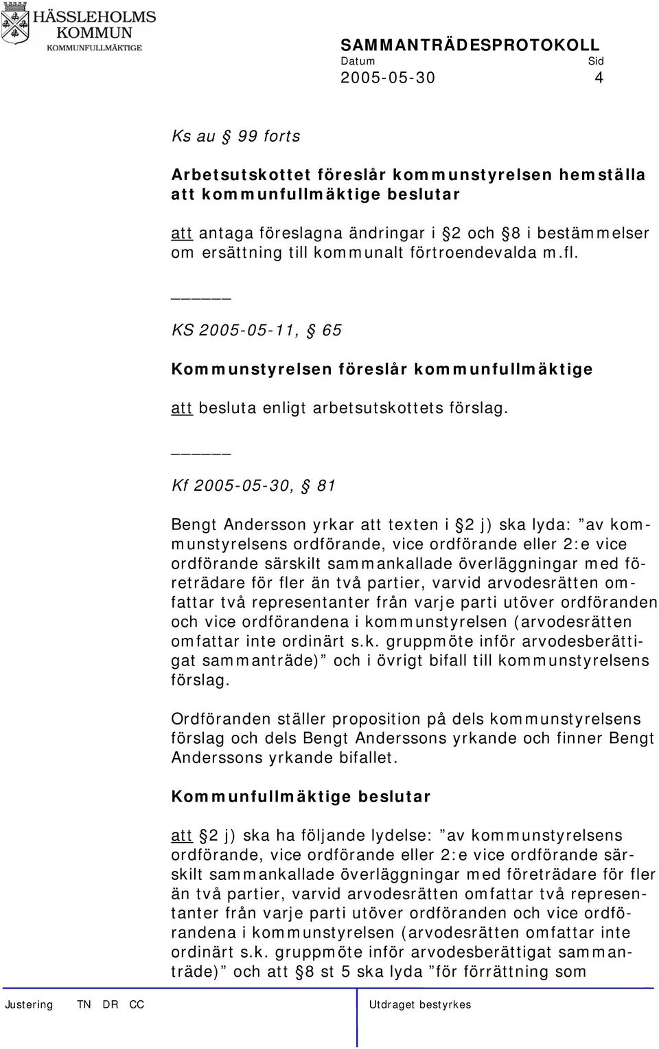 Kf 2005-05-30, 81 Bengt Andersson yrkar att texten i 2 j) ska lyda: av kommunstyrelsens ordförande, vice ordförande eller 2:e vice ordförande särskilt sammankallade överläggningar med företrädare för