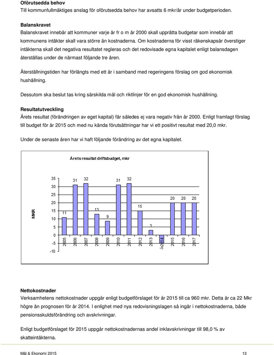 Om kostnaderna för visst räkenskapsår överstiger intäkterna skall det negativa resultatet regleras och det redovisade egna kapitalet enligt balansdagen återställas under de närmast följande tre åren.