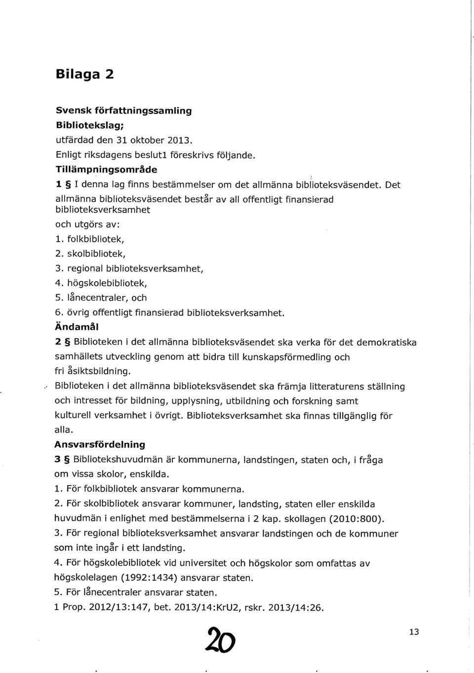 folkbibliotek, 2. skolbibliotek, 3. regional biblioteksverksamhet, 4. högskolebibliotek, 5. lånecentraler, och 6. övrig offentligt finansierad biblioteksverksamhet.