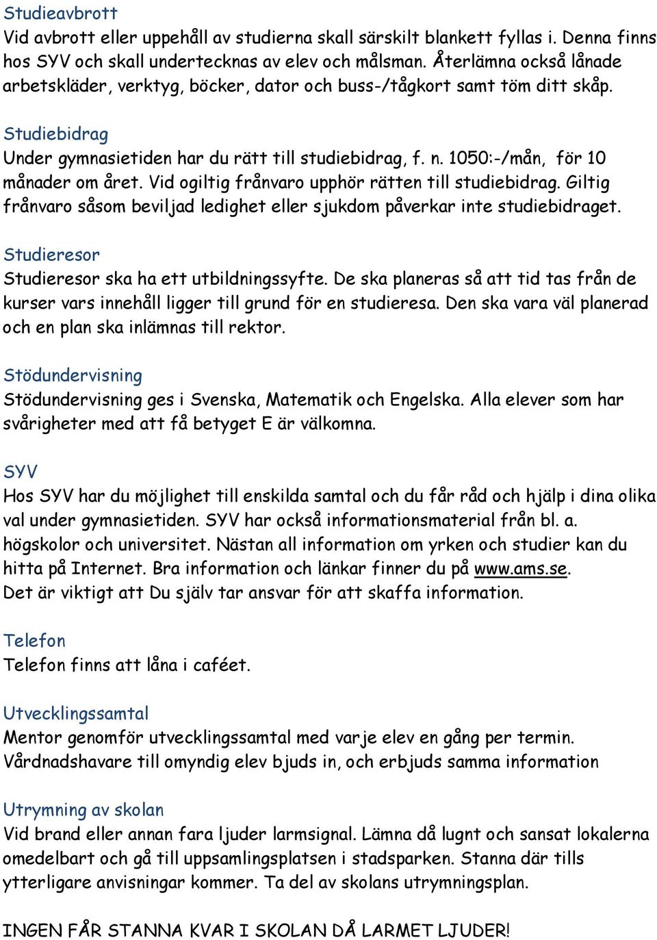 1050:-/mån, för 10 månader om året. Vid ogiltig frånvaro upphör rätten till studiebidrag. Giltig frånvaro såsom beviljad ledighet eller sjukdom påverkar inte studiebidraget.