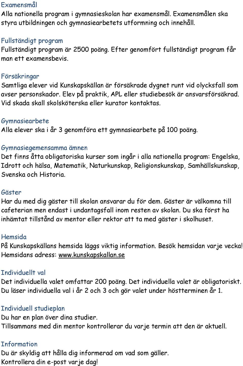 Försäkringar Samtliga elever vid Kunskapskällan är försäkrade dygnet runt vid olycksfall som avser personskador. Elev på praktik, APL eller studiebesök är ansvarsförsäkrad.