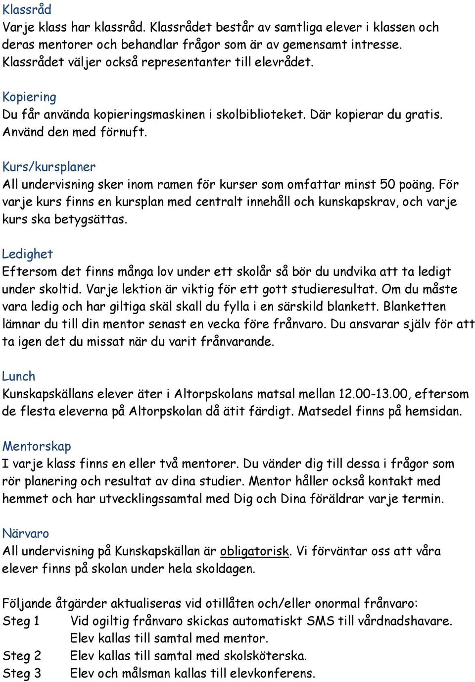 Kurs/kursplaner All undervisning sker inom ramen för kurser som omfattar minst 50 poäng. För varje kurs finns en kursplan med centralt innehåll och kunskapskrav, och varje kurs ska betygsättas.