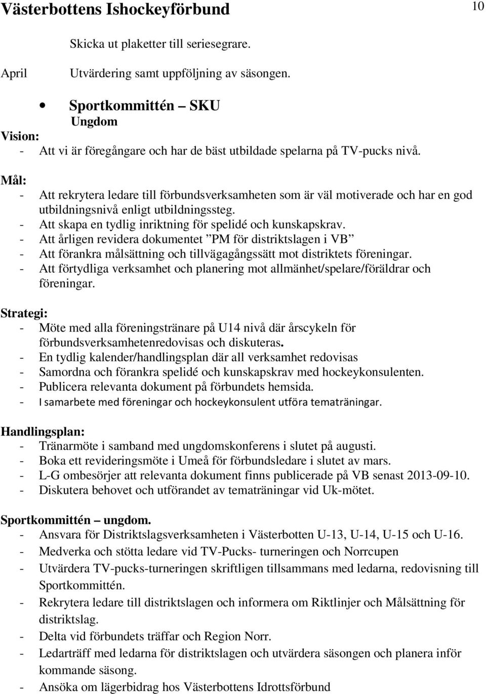 Mål: - Att rekrytera ledare till förbundsverksamheten som är väl motiverade och har en god utbildningsnivå enligt utbildningssteg. - Att skapa en tydlig inriktning för spelidé och kunskapskrav.