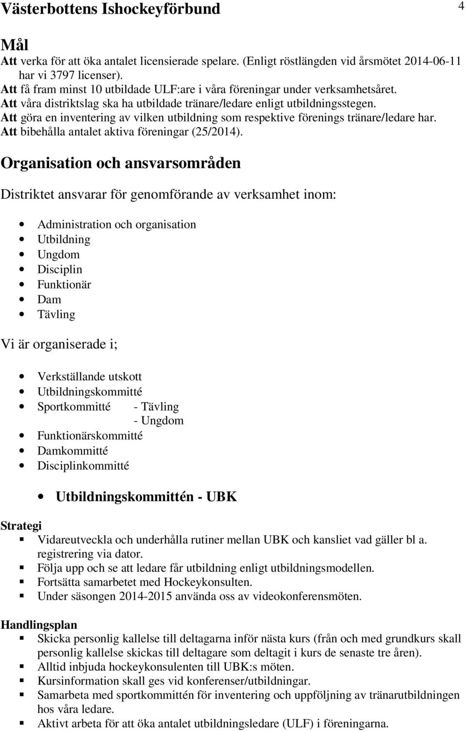 Att göra en inventering av vilken utbildning som respektive förenings tränare/ledare har. Att bibehålla antalet aktiva föreningar (25/2014).