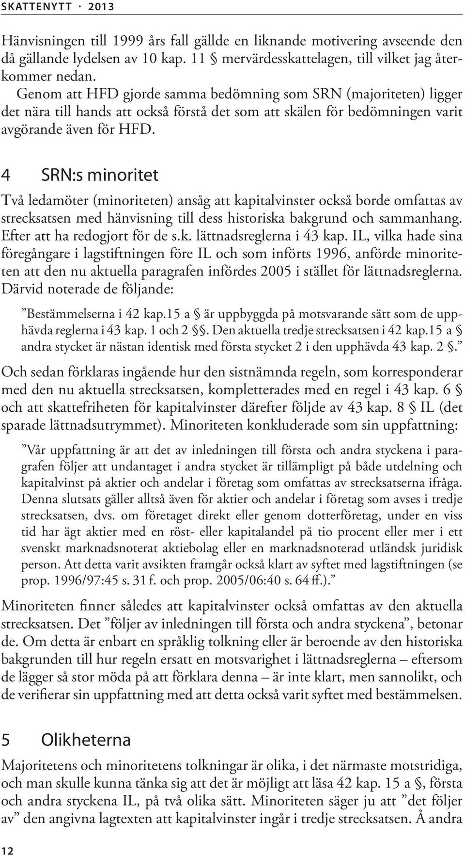 4 SRN:s minoritet Två ledamöter (minoriteten) ansåg att kapitalvinster också borde omfattas av strecksatsen med hänvisning till dess historiska bakgrund och sammanhang.