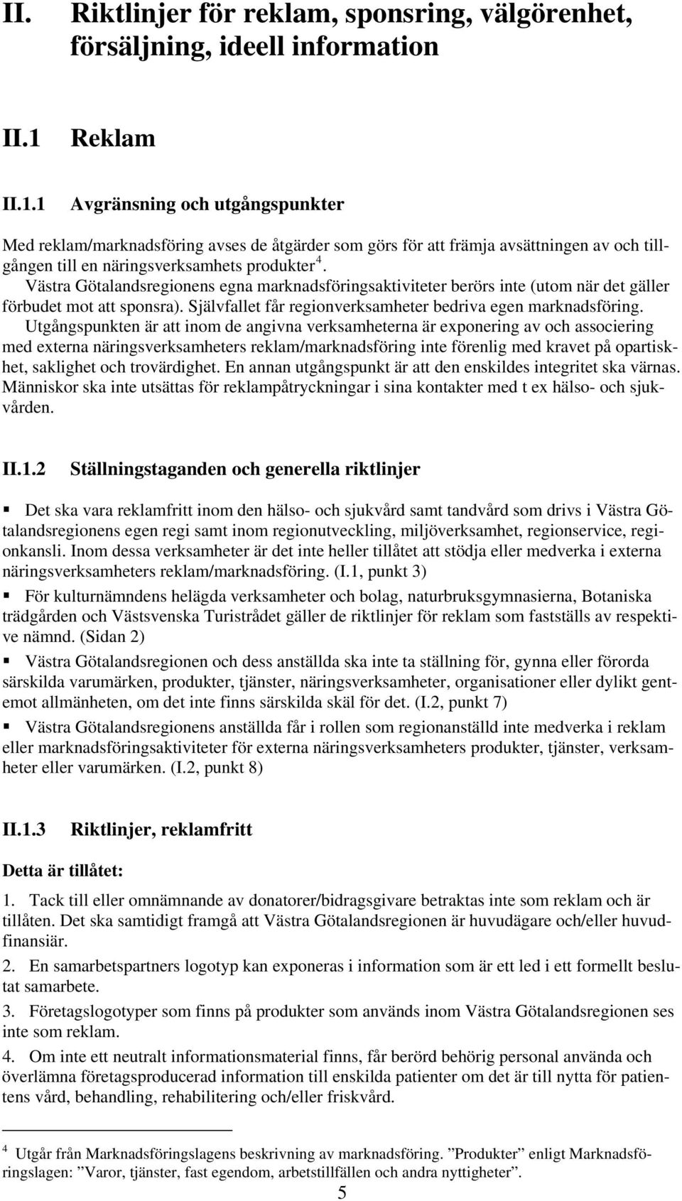 Västra Götalandsregionens egna marknadsföringsaktiviteter berörs inte (utom när det gäller förbudet mot att sponsra). Självfallet får regionverksamheter bedriva egen marknadsföring.