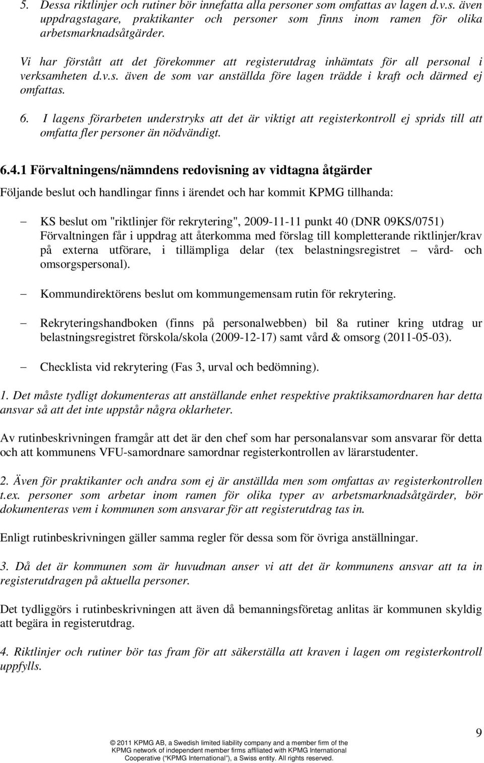 I lagens förarbeten understryks att det är viktigt att registerkontroll ej sprids till att omfatta fler personer än nödvändigt. 6.4.