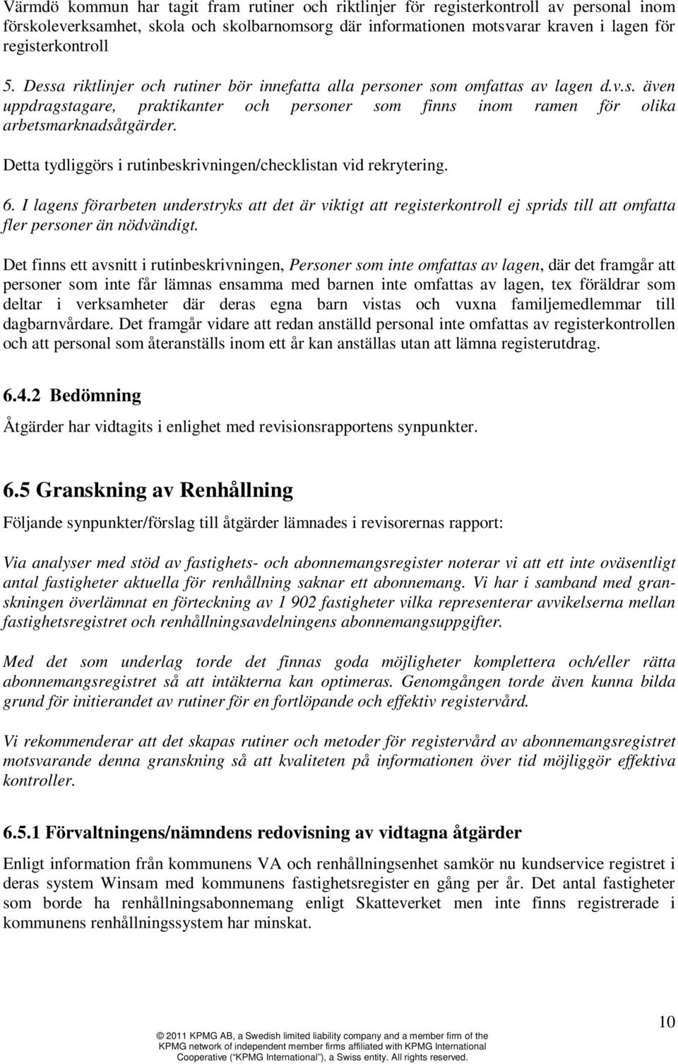 Detta tydliggörs i rutinbeskrivningen/checklistan vid rekrytering. 6. I lagens förarbeten understryks att det är viktigt att registerkontroll ej sprids till att omfatta fler personer än nödvändigt.