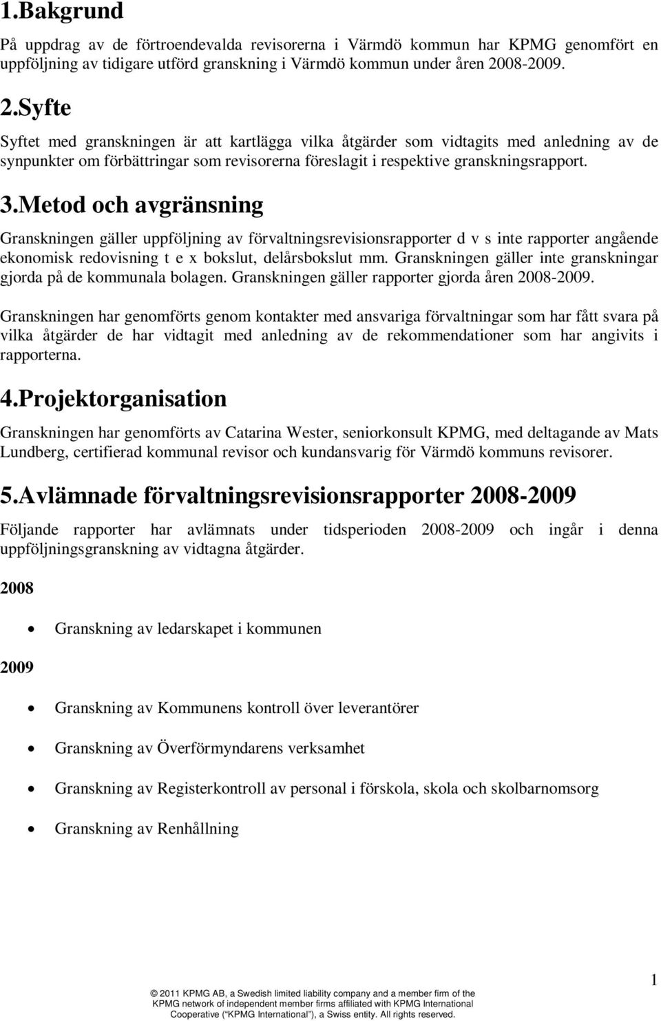 Metod och avgränsning Granskningen gäller uppföljning av förvaltningsrevisionsrapporter d v s inte rapporter angående ekonomisk redovisning t e x bokslut, delårsbokslut mm.