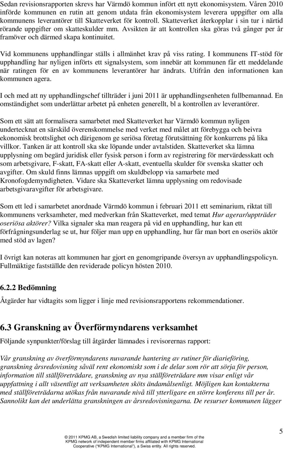 Skatteverket återkopplar i sin tur i närtid rörande uppgifter om skatteskulder mm. Avsikten är att kontrollen ska göras två gånger per år framöver och därmed skapa kontinuitet.