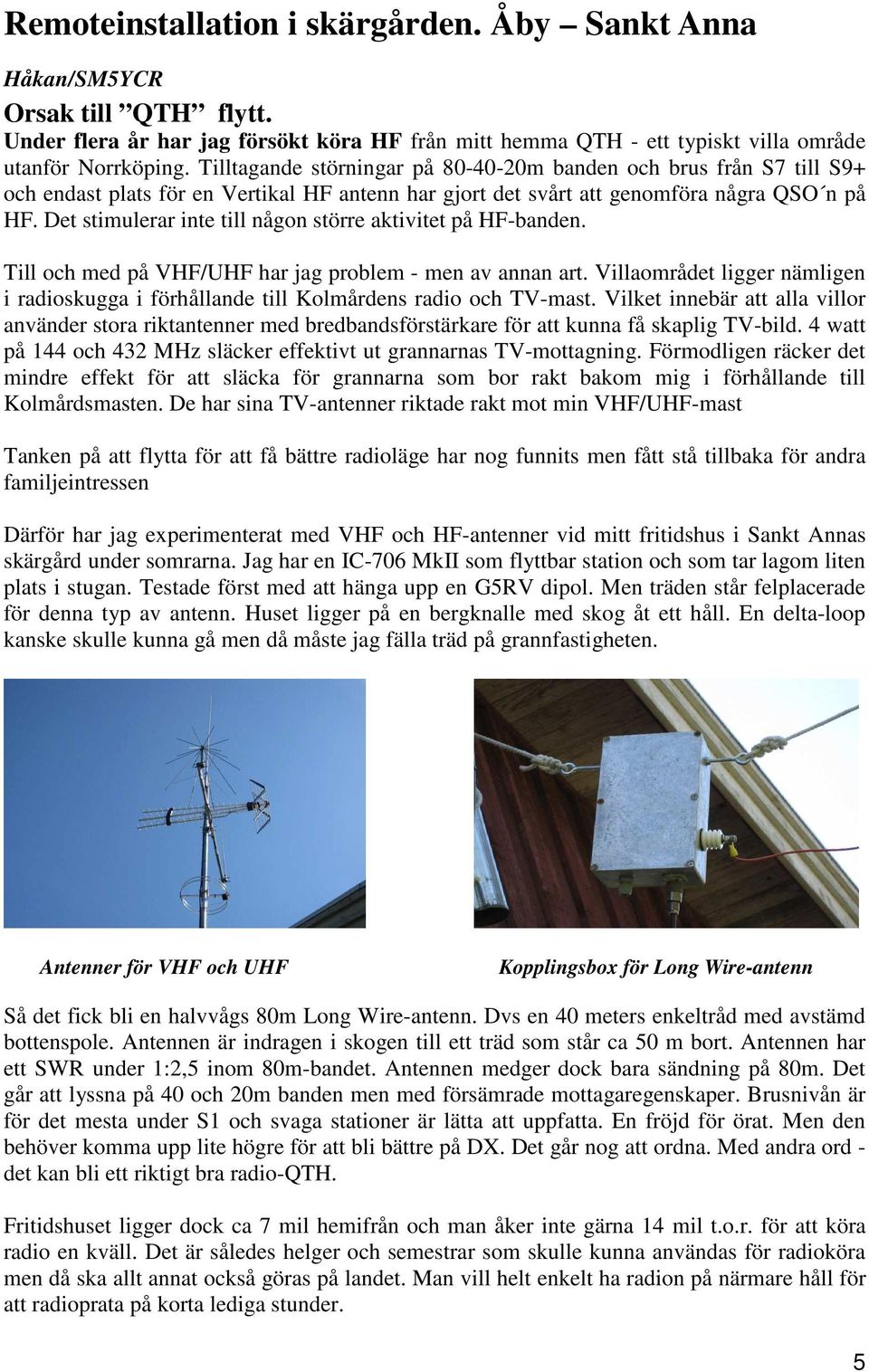 Det stimulerar inte till någon större aktivitet på HF-banden. Till och med på VHF/UHF har jag problem - men av annan art.