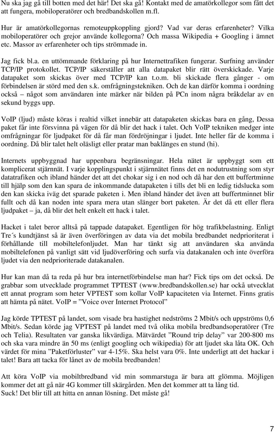 Surfning använder TCP/IP protokollet. TCP/IP säkerställer att alla datapaket blir rätt överskickade. Varje datapaket som skickas över med TCP/IP kan t.o.m. bli skickade flera gånger - om förbindelsen är störd med den s.