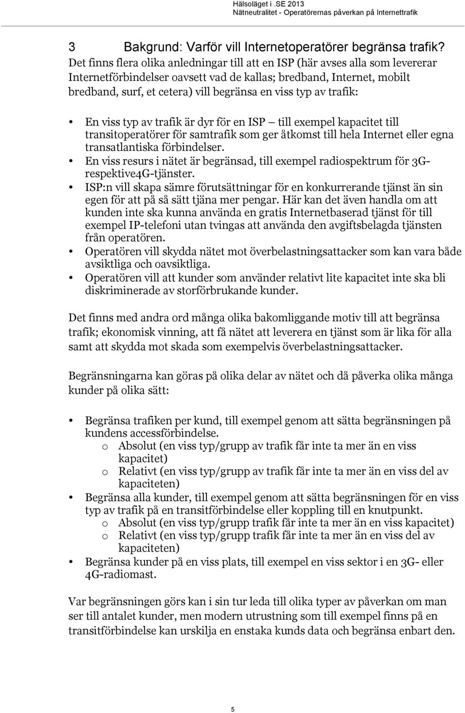 typ av trafik: En viss typ av trafik är dyr för en ISP till exempel kapacitet till transitoperatörer för samtrafik som ger åtkomst till hela Internet eller egna transatlantiska förbindelser.