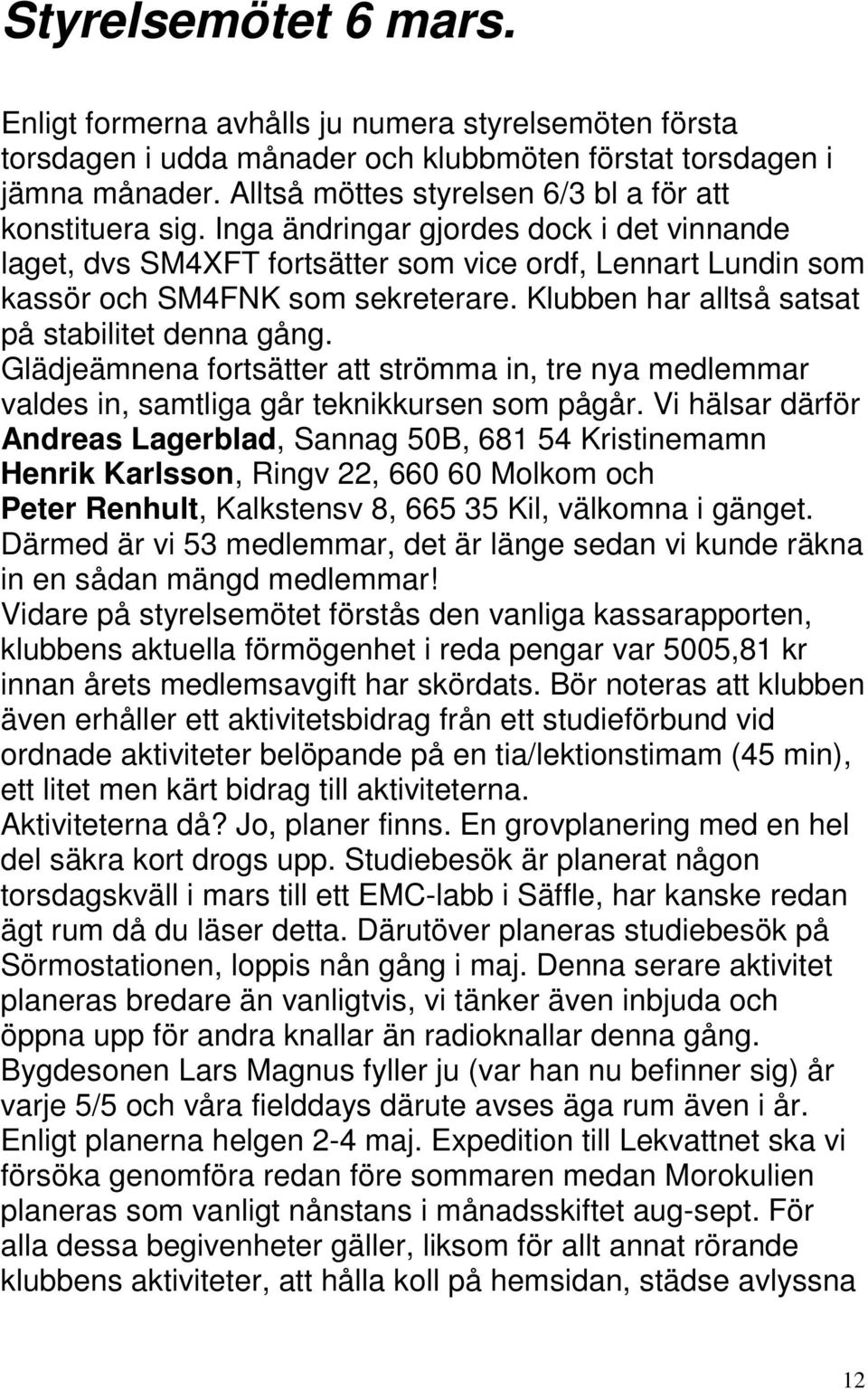 Klubben har alltså satsat på stabilitet denna gång. Glädjeämnena fortsätter att strömma in, tre nya medlemmar valdes in, samtliga går teknikkursen som pågår.