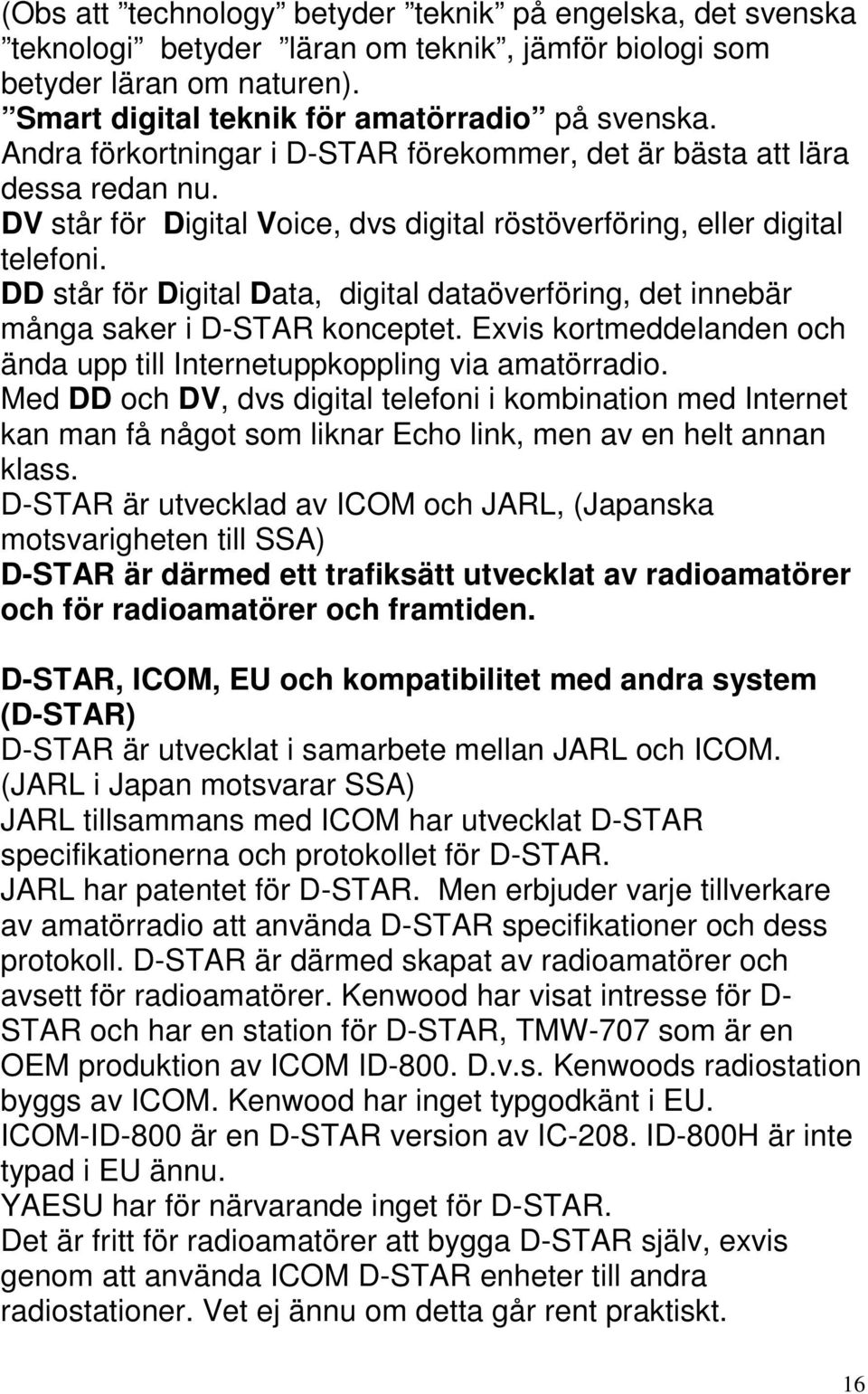 DD står för Digital Data, digital dataöverföring, det innebär många saker i D-STAR konceptet. Exvis kortmeddelanden och ända upp till Internetuppkoppling via amatörradio.