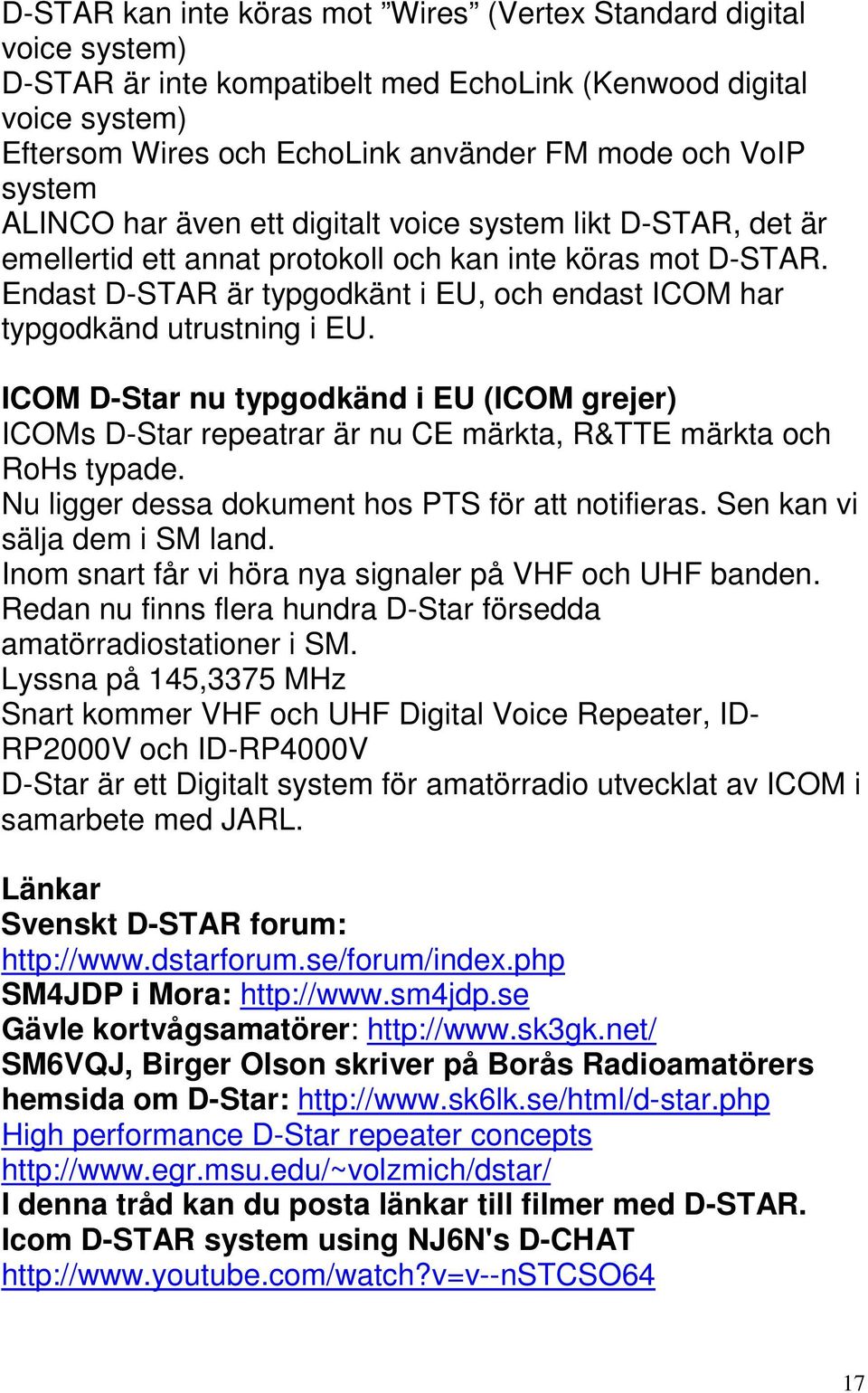 Endast D-STAR är typgodkänt i EU, och endast ICOM har typgodkänd utrustning i EU. ICOM D-Star nu typgodkänd i EU (ICOM grejer) ICOMs D-Star repeatrar är nu CE märkta, R&TTE märkta och RoHs typade.