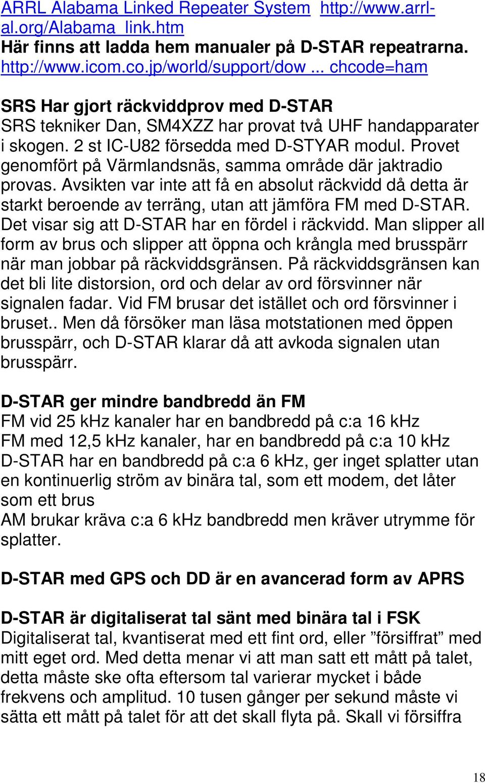 Provet genomfört på Värmlandsnäs, samma område där jaktradio provas. Avsikten var inte att få en absolut räckvidd då detta är starkt beroende av terräng, utan att jämföra FM med D-STAR.