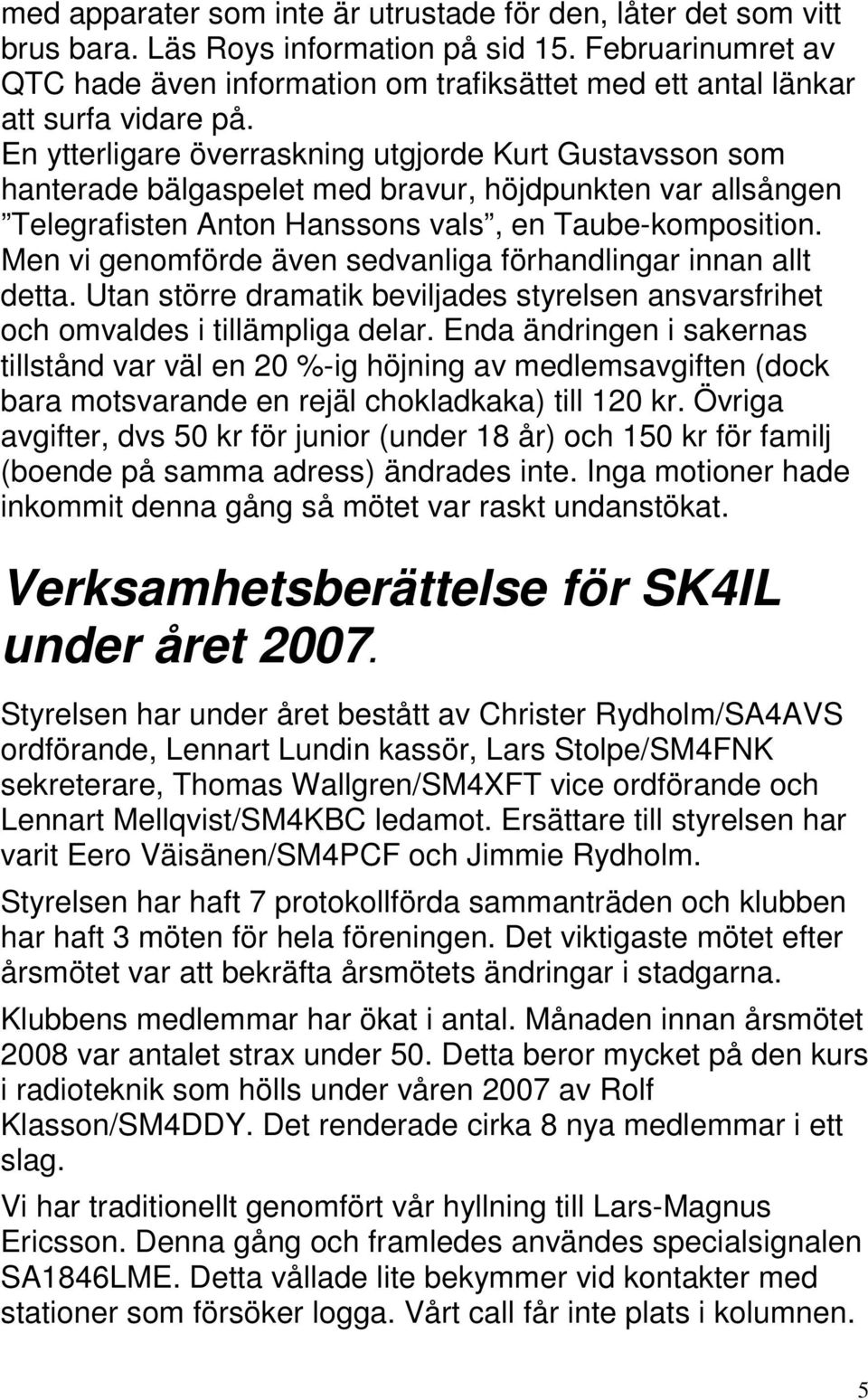 En ytterligare överraskning utgjorde Kurt Gustavsson som hanterade bälgaspelet med bravur, höjdpunkten var allsången Telegrafisten Anton Hanssons vals, en Taube-komposition.