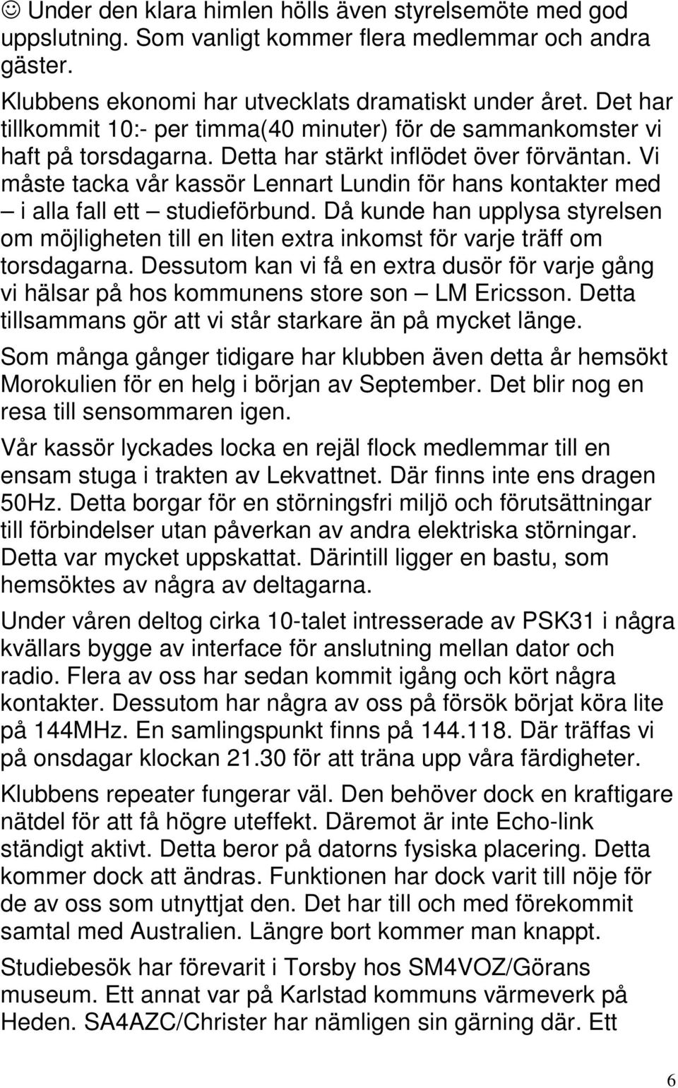 Vi måste tacka vår kassör Lennart Lundin för hans kontakter med i alla fall ett studieförbund. Då kunde han upplysa styrelsen om möjligheten till en liten extra inkomst för varje träff om torsdagarna.