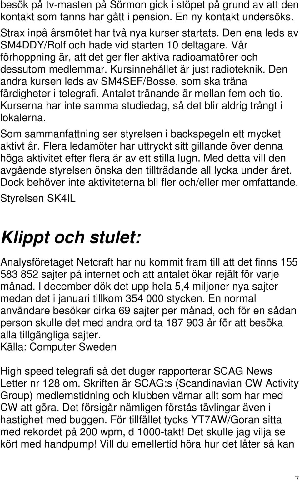 Den andra kursen leds av SM4SEF/Bosse, som ska träna färdigheter i telegrafi. Antalet tränande är mellan fem och tio. Kurserna har inte samma studiedag, så det blir aldrig trångt i lokalerna.