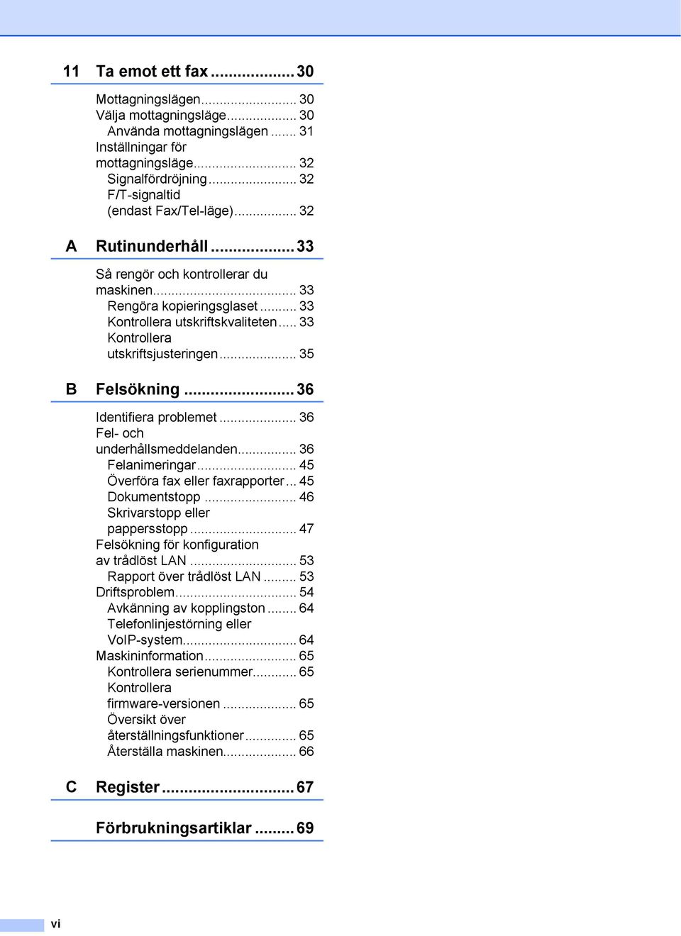 .. 36 Identifiera problemet... 36 Fel- och underhållsmeddelanden... 36 Felanimeringar... 45 Överföra fax eller faxrapporter... 45 Dokumentstopp... 46 Skrivarstopp eller pappersstopp.