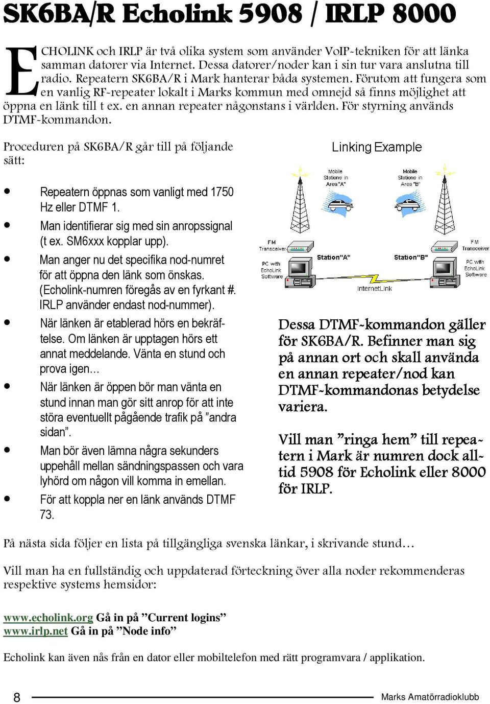 Förutom att fungera som en vanlig RF-repeater lokalt i Marks kommun med omnejd så finns möjlighet att öppna en länk till t ex. en annan repeater någonstans i världen.