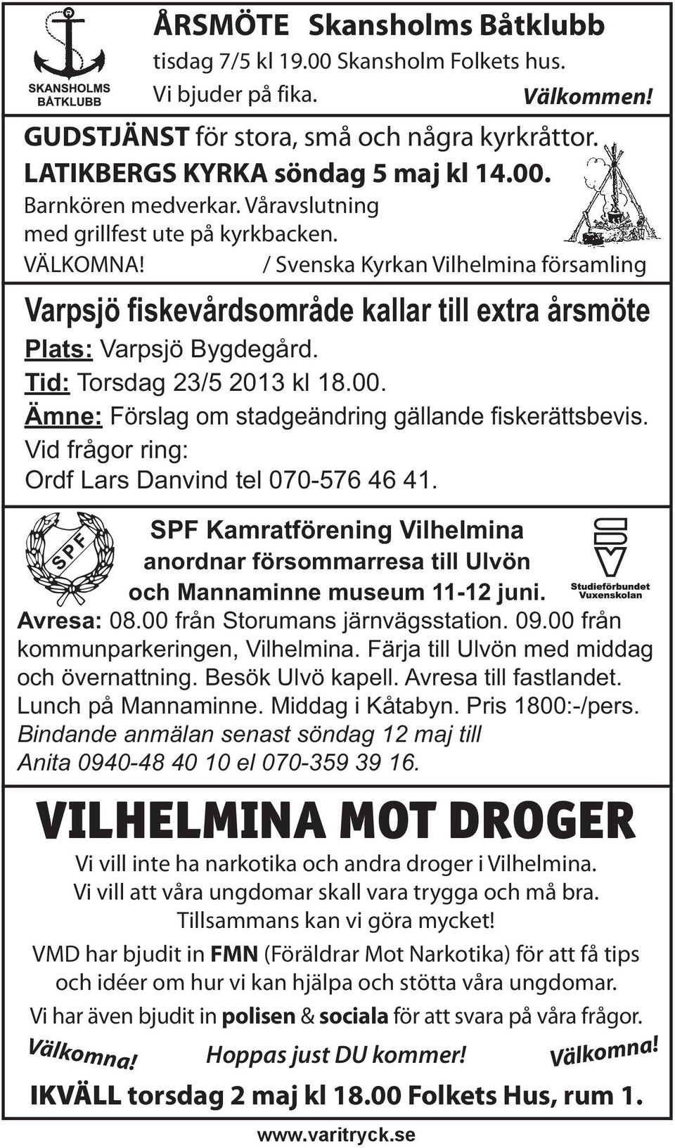 Tid: Torsdag 23/5 2013 kl 18.00. Ämne: Förslag om stadgeändring gällande fiskerättsbevis. Vid frågor ring: Ordf Lars Danvind tel 070-576 46 41.