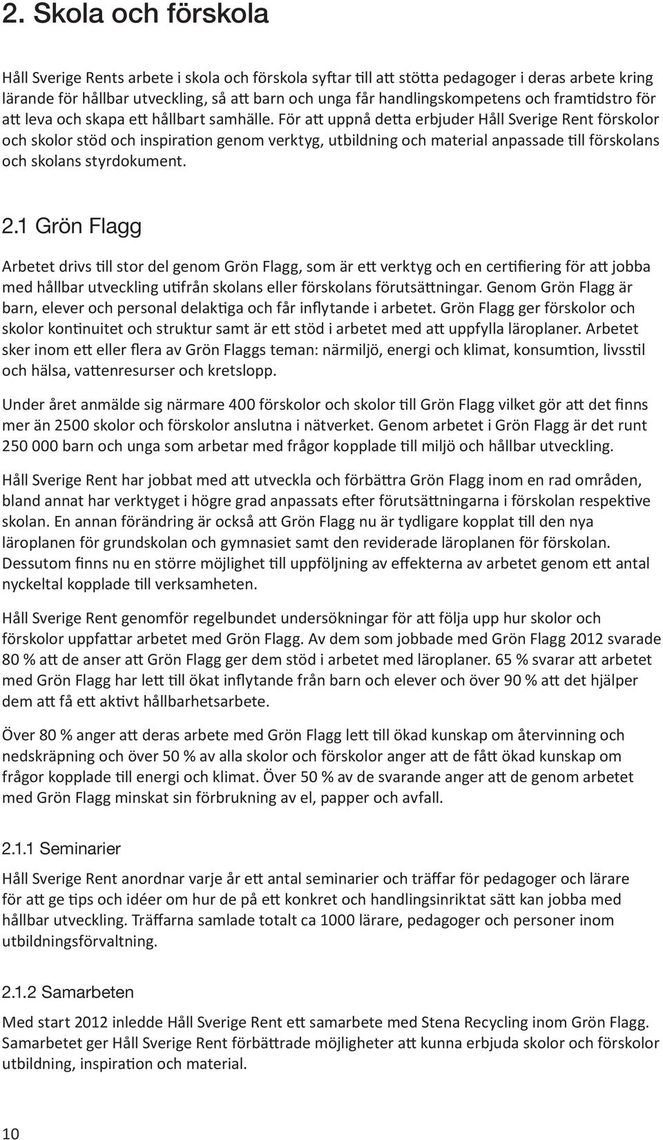 För att uppnå detta erbjuder Håll Sverige Rent förskolor och skolor stöd och inspiration genom verktyg, utbildning och material anpassade till förskolans och skolans styrdokument. 2.