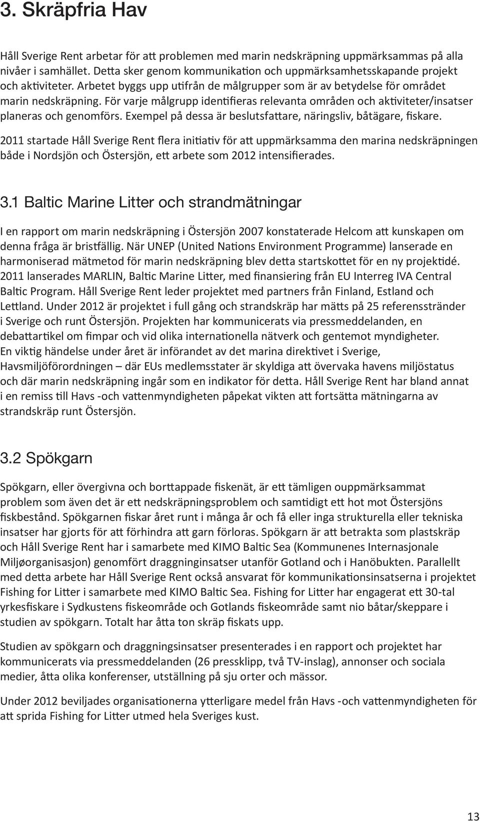 För varje målgrupp identifieras relevanta områden och aktiviteter/insatser planeras och genomförs. Exempel på dessa är beslutsfattare, näringsliv, båtägare, fiskare.