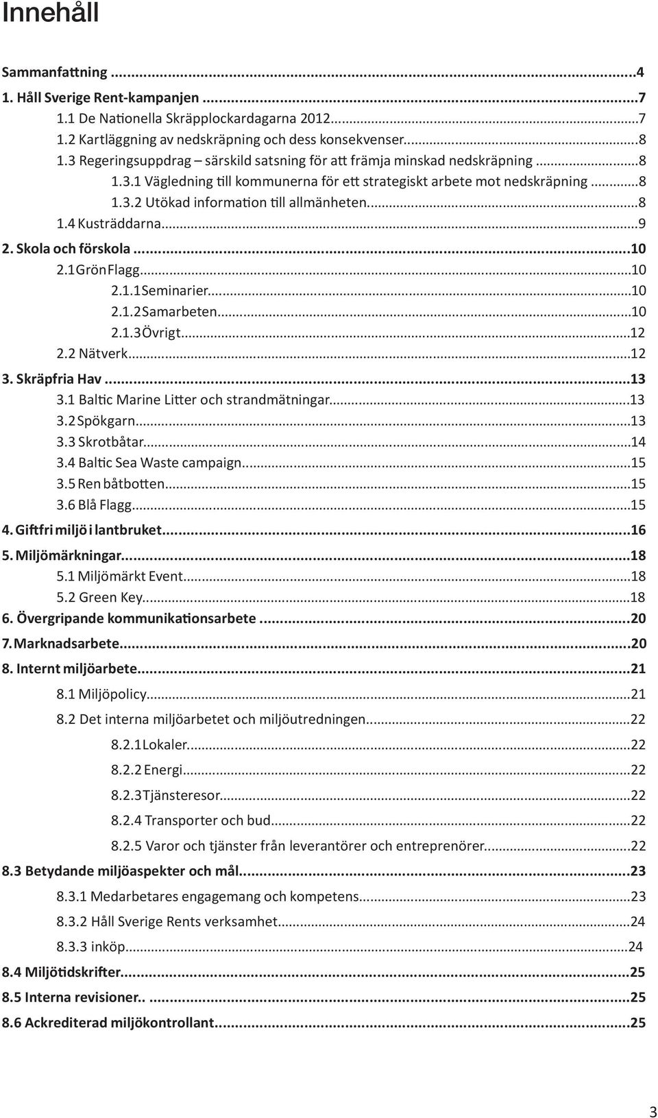 ..8 1.4 Kusträddarna...9 2. Skola och förskola...10 2.1 Grön Flagg...10 2.1.1 Seminarier...10 2.1.2 Samarbeten...10 2.1.3 Övrigt...12 2.2 Nätverk...12 3. Skräpfria Hav...13 3.