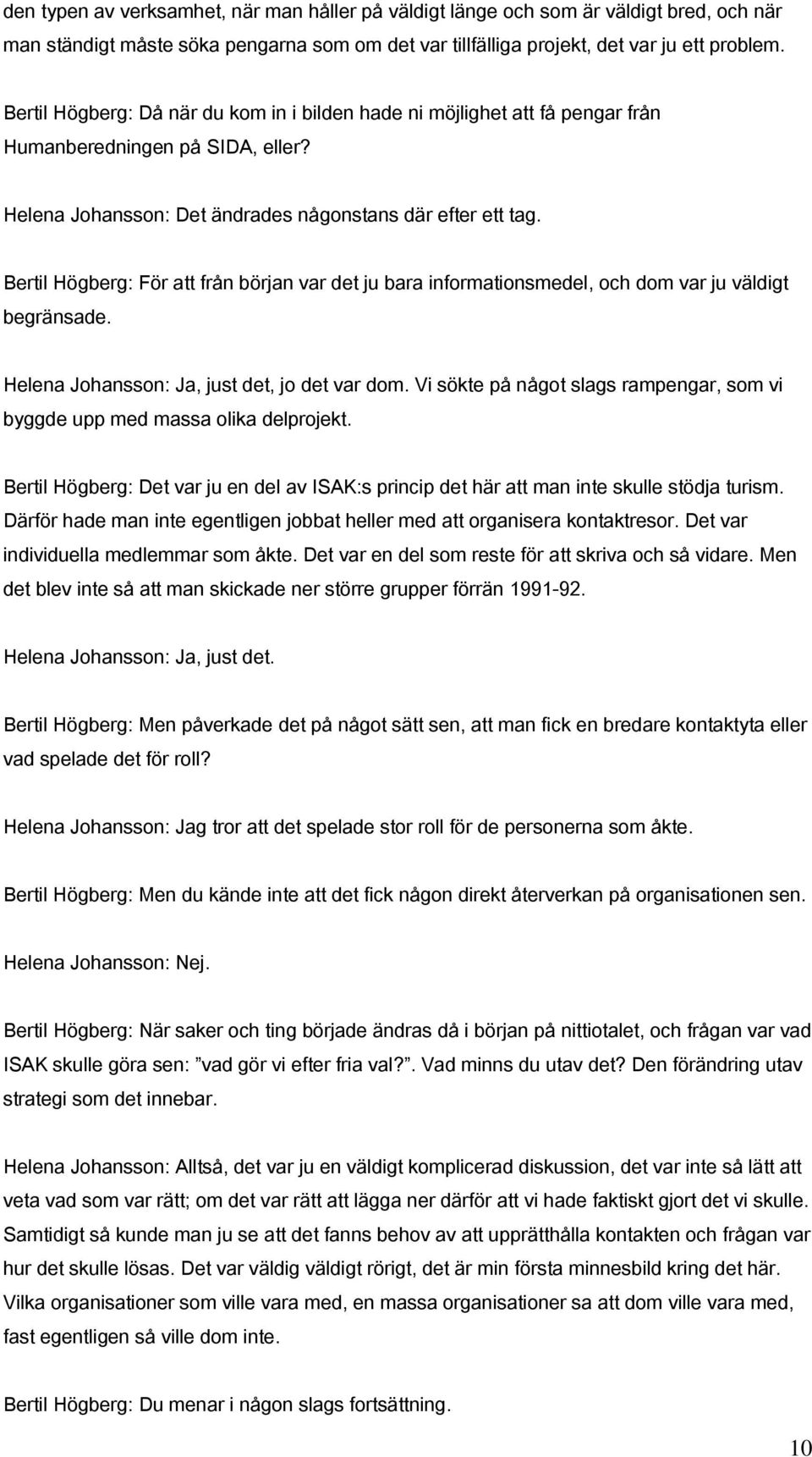 Bertil Högberg: För att från början var det ju bara informationsmedel, och dom var ju väldigt begränsade. Helena Johansson: Ja, just det, jo det var dom.