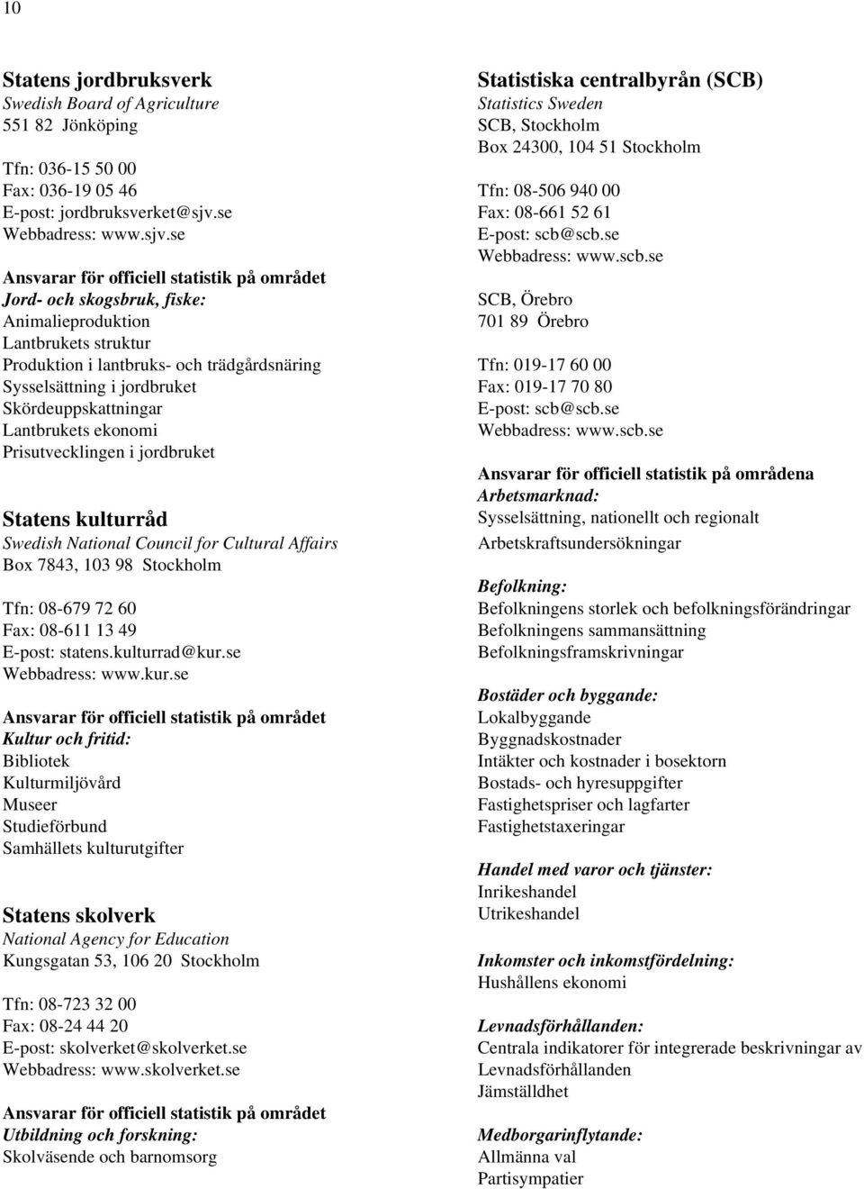 scb.se Webbadress: www.scb.se Ansvarar för officiell statistik på området Jord- och skogsbruk, fiske: SCB, Örebro Animalieproduktion 701 89 Örebro Lantbrukets struktur Produktion i lantbruks- och