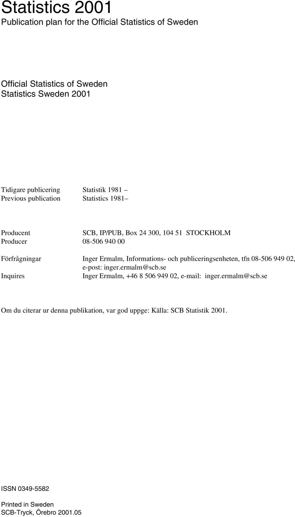 Ermalm, Informations- och publiceringsenheten, tfn 08-506 949 02, e-post: inger.ermalm@scb.se Inquires Inger Ermalm, +46 8 506 949 02, e-mail: inger.