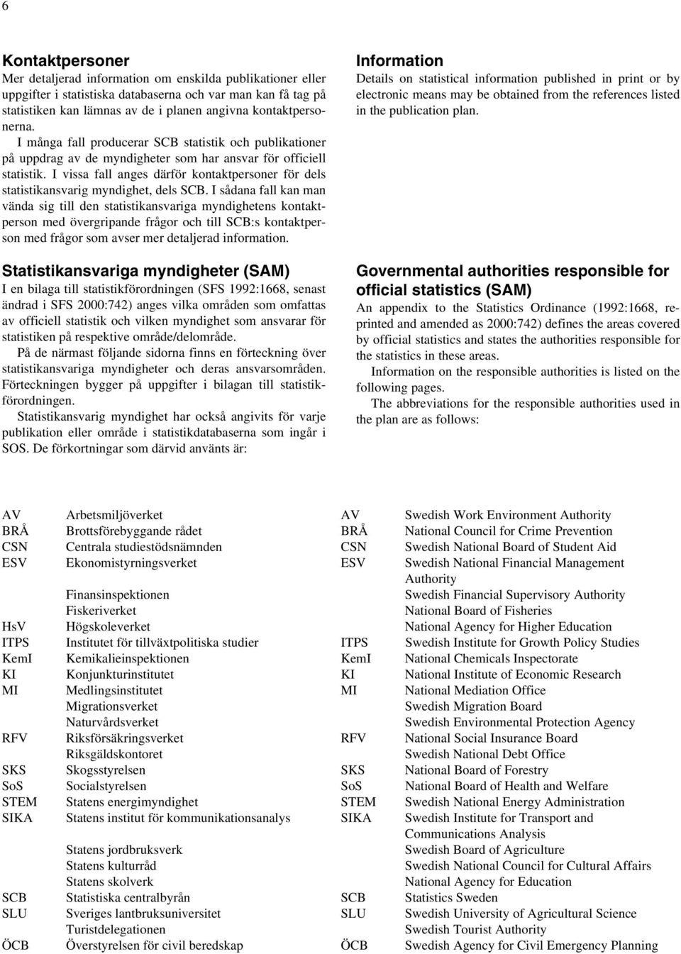 I vissa fall anges därför kontaktpersoner för dels statistikansvarig myndighet, dels SCB.