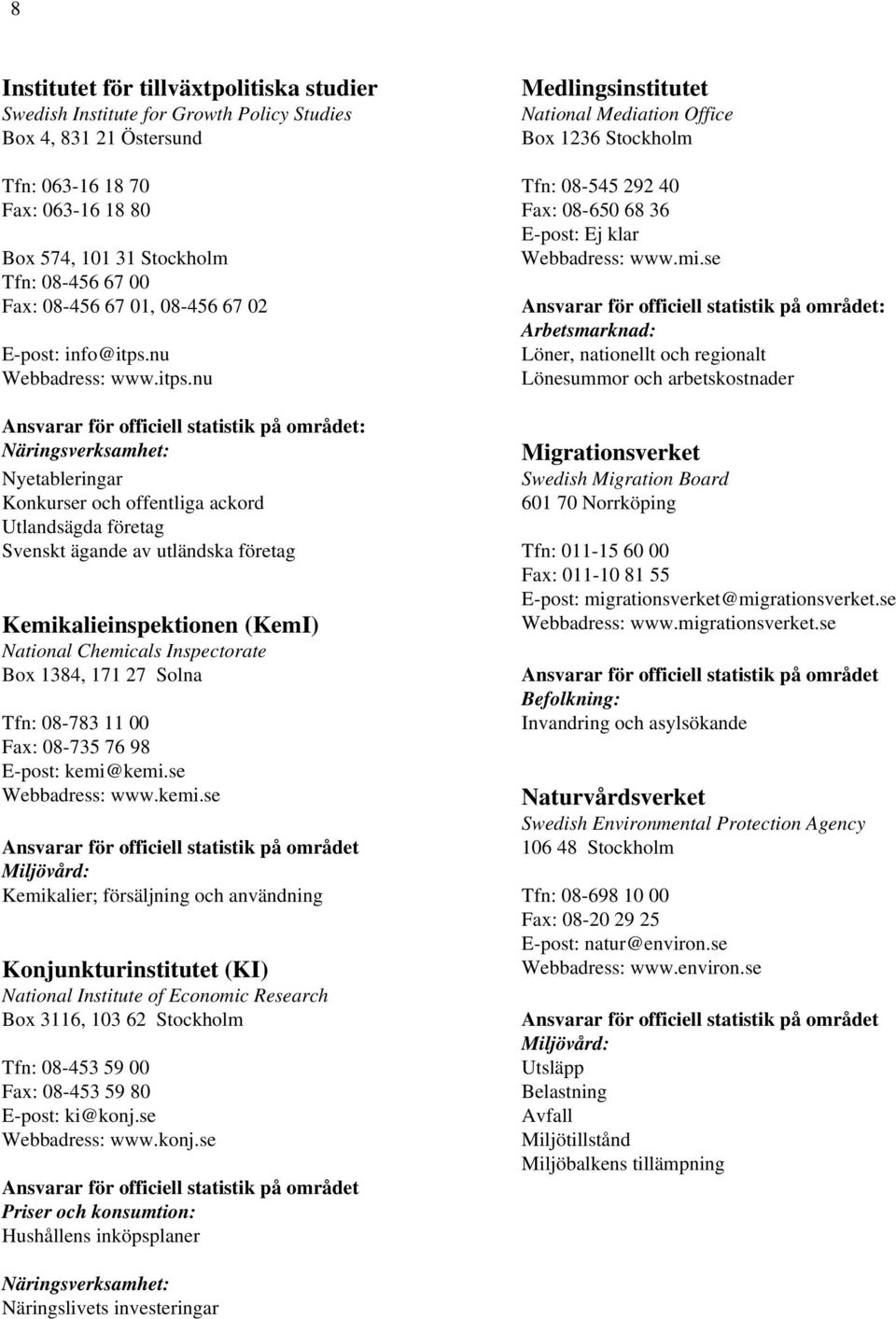 se Tfn: 08-456 67 00 Fax: 08-456 67 01, 08-456 67 02 Ansvarar för officiell statistik på området: Arbetsmarknad: E-post: info@itps.