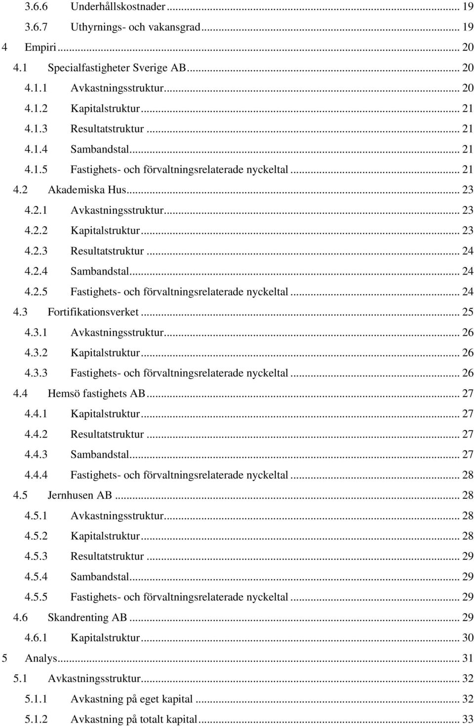 .. 24 4.2.4 Sambandstal... 24 4.2.5 Fastighets- och förvaltningsrelaterade nyckeltal... 24 4.3 Fortifikationsverket... 25 4.3.1 Avkastningsstruktur... 26 4.3.2 Kapitalstruktur... 26 4.3.3 Fastighets- och förvaltningsrelaterade nyckeltal.