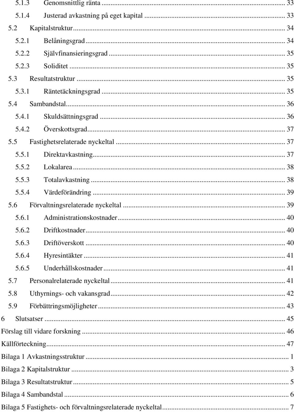 .. 38 5.5.3 Totalavkastning... 38 5.5.4 Värdeförändring... 39 5.6 Förvaltningsrelaterade nyckeltal... 39 5.6.1 Administrationskostnader... 40 5.6.2 Driftkostnader... 40 5.6.3 Driftöverskott... 40 5.6.4 Hyresintäkter.