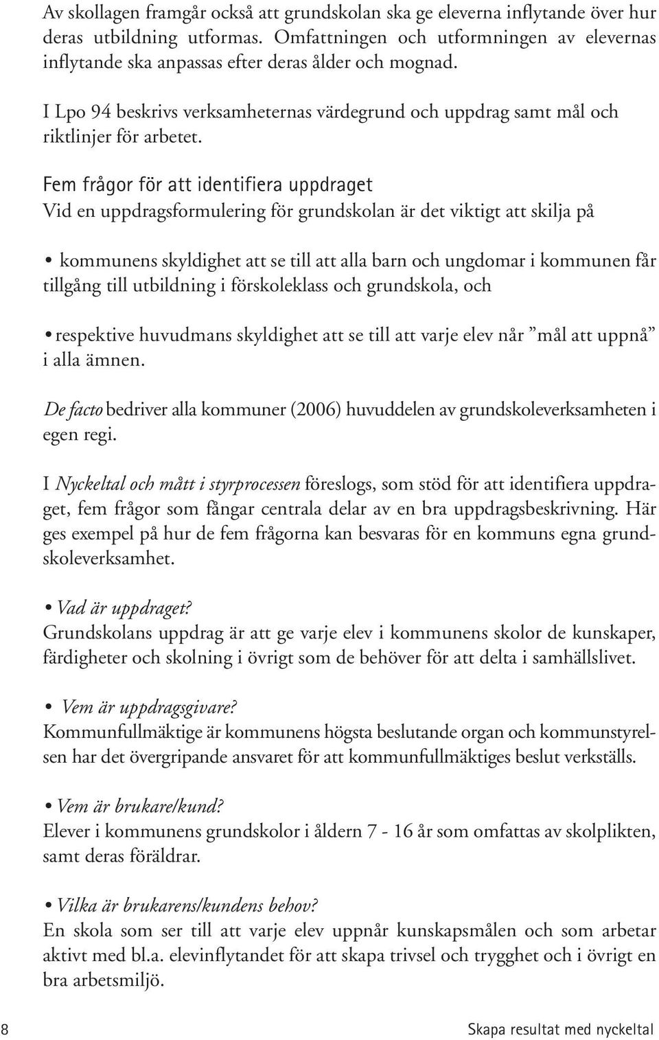 Fem frågor för att identifiera uppdraget Vid en uppdragsformulering för grundskolan är det viktigt att skilja på kommunens skyldighet att se till att alla barn och ungdomar i kommunen får tillgång