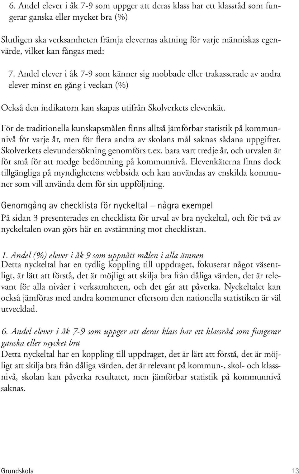 För de traditionella kunskapsmålen finns alltså jämförbar statistik på kommunnivå för varje år, men för flera andra av skolans mål saknas sådana uppgifter. Skolverkets elevundersökning genomförs t.ex.