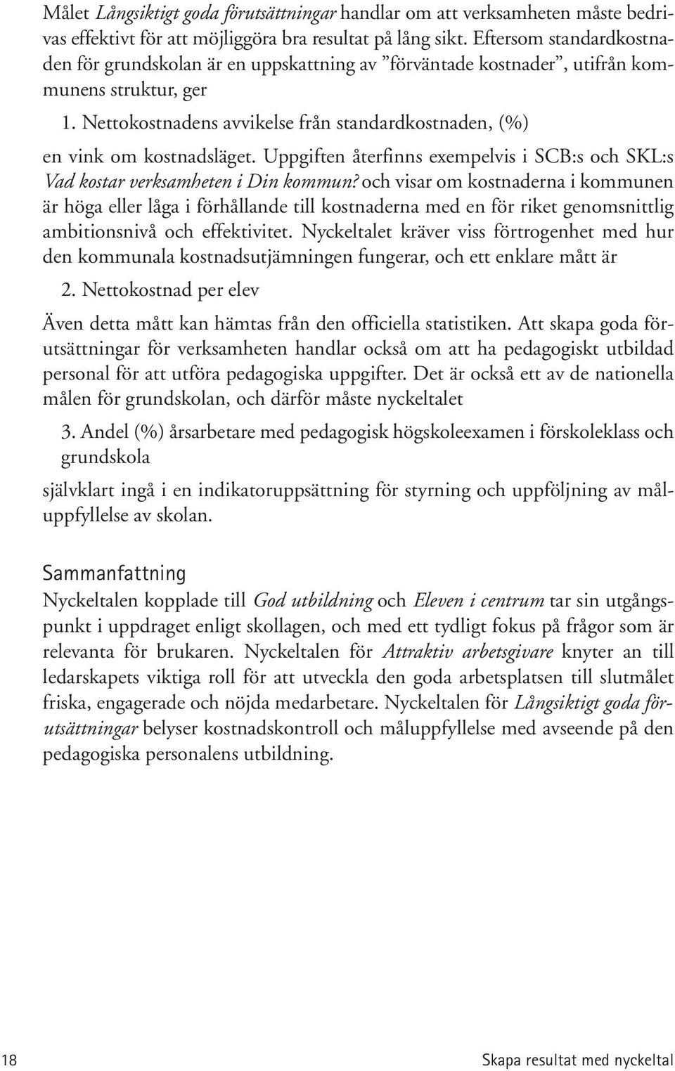 Nettokostnadens avvikelse från standardkostnaden, (%) en vink om kostnadsläget. Uppgiften återfinns exempelvis i SCB:s och SKL:s Vad kostar verksamheten i Din kommun?