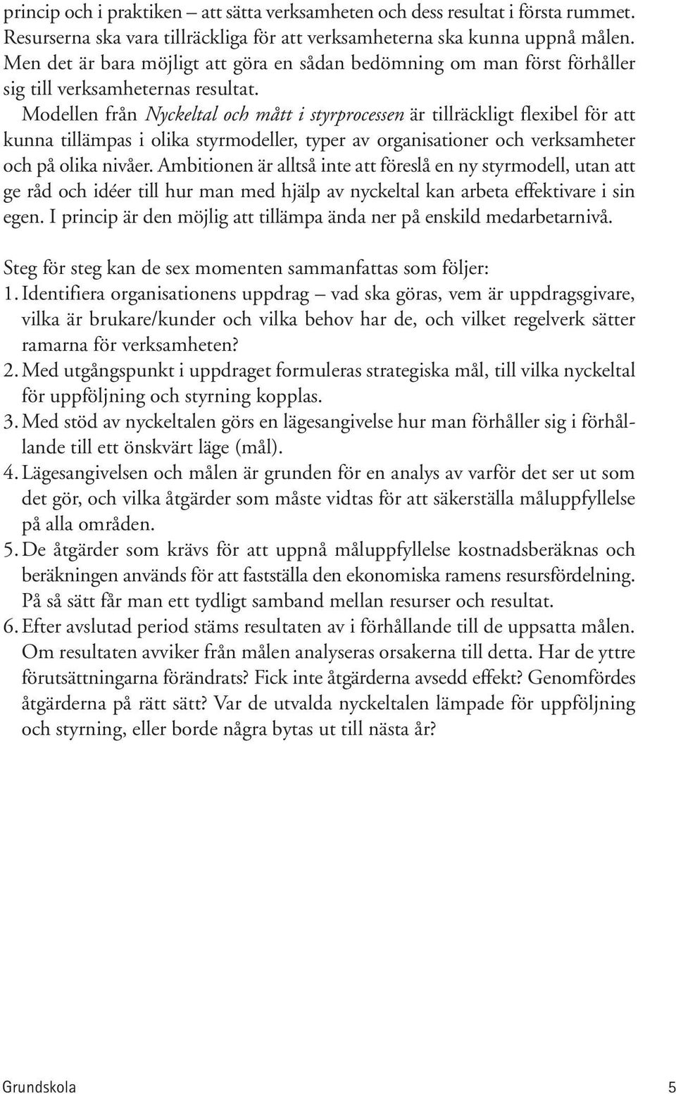 Modellen från Nyckeltal och mått i styrprocessen är tillräckligt flexibel för att kunna tillämpas i olika styrmodeller, typer av organisationer och verksamheter och på olika nivåer.