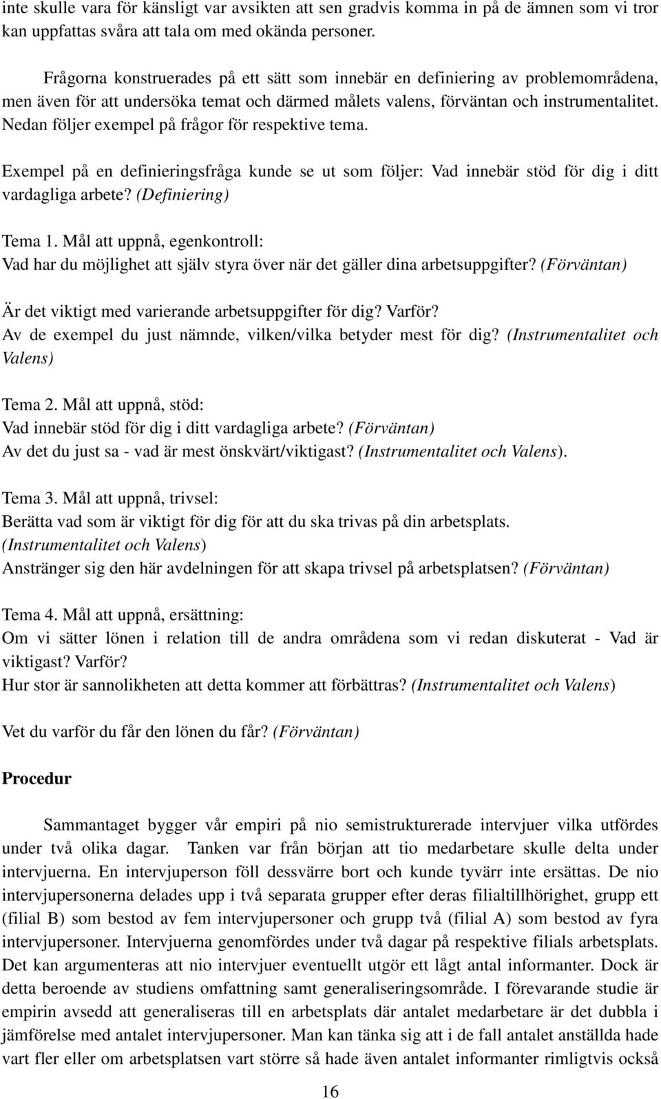 Nedan följer exempel på frågor för respektive tema. Exempel på en definieringsfråga kunde se ut som följer: Vad innebär stöd för dig i ditt vardagliga arbete? (Definiering) Tema 1.