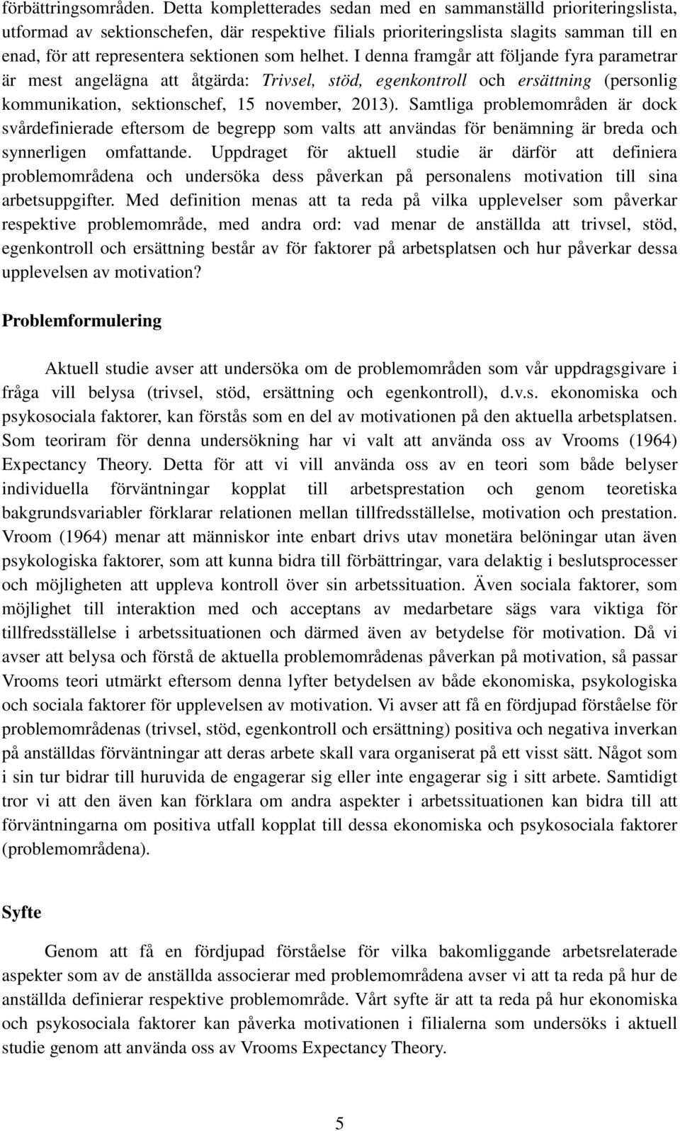 som helhet. I denna framgår att följande fyra parametrar är mest angelägna att åtgärda: Trivsel, stöd, egenkontroll och ersättning (personlig kommunikation, sektionschef, 15 november, 2013).