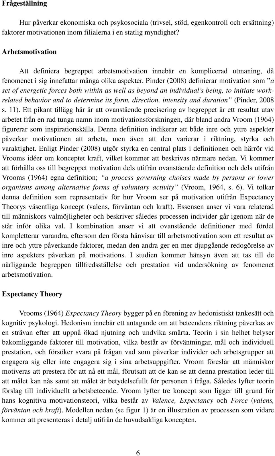 Pinder (2008) definierar motivation som a set of energetic forces both within as well as beyond an individual s being, to initiate workrelated behavior and to determine its form, direction, intensity