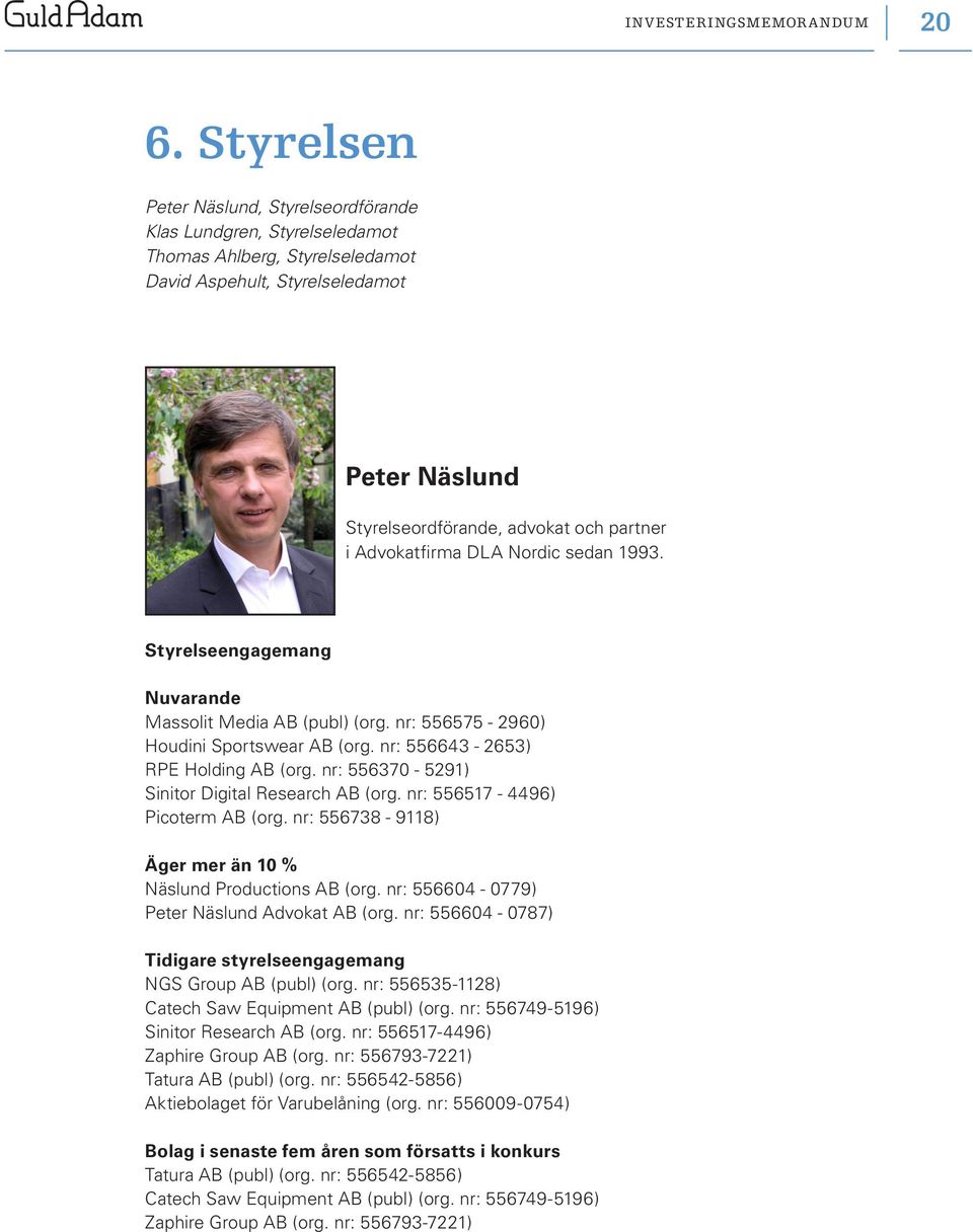 Advokatfirma DLA Nordic sedan 1993. Styrelseengagemang Nuvarande Massolit Media AB (publ) (org. nr: 556575-2960) Houdini Sportswear AB (org. nr: 556643-2653) RPE Holding AB (org.