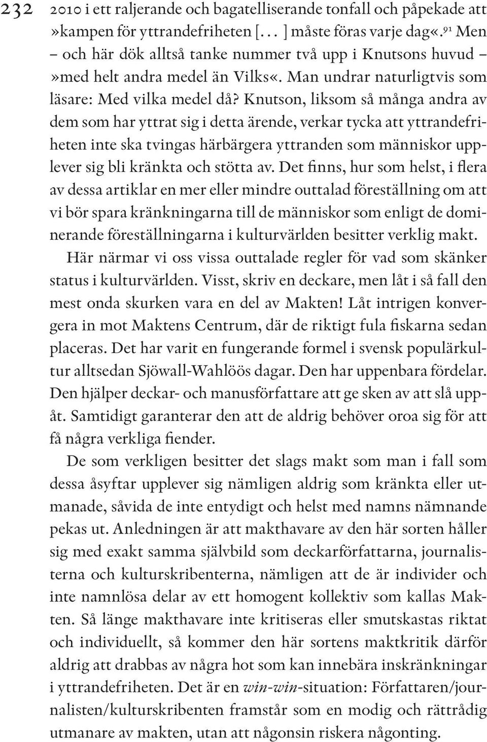 Knutson, liksom så många andra av dem som har yttrat sig i detta ärende, verkar tycka att yttrandefriheten inte ska tvingas härbärgera yttranden som människor upplever sig bli kränkta och stötta av.