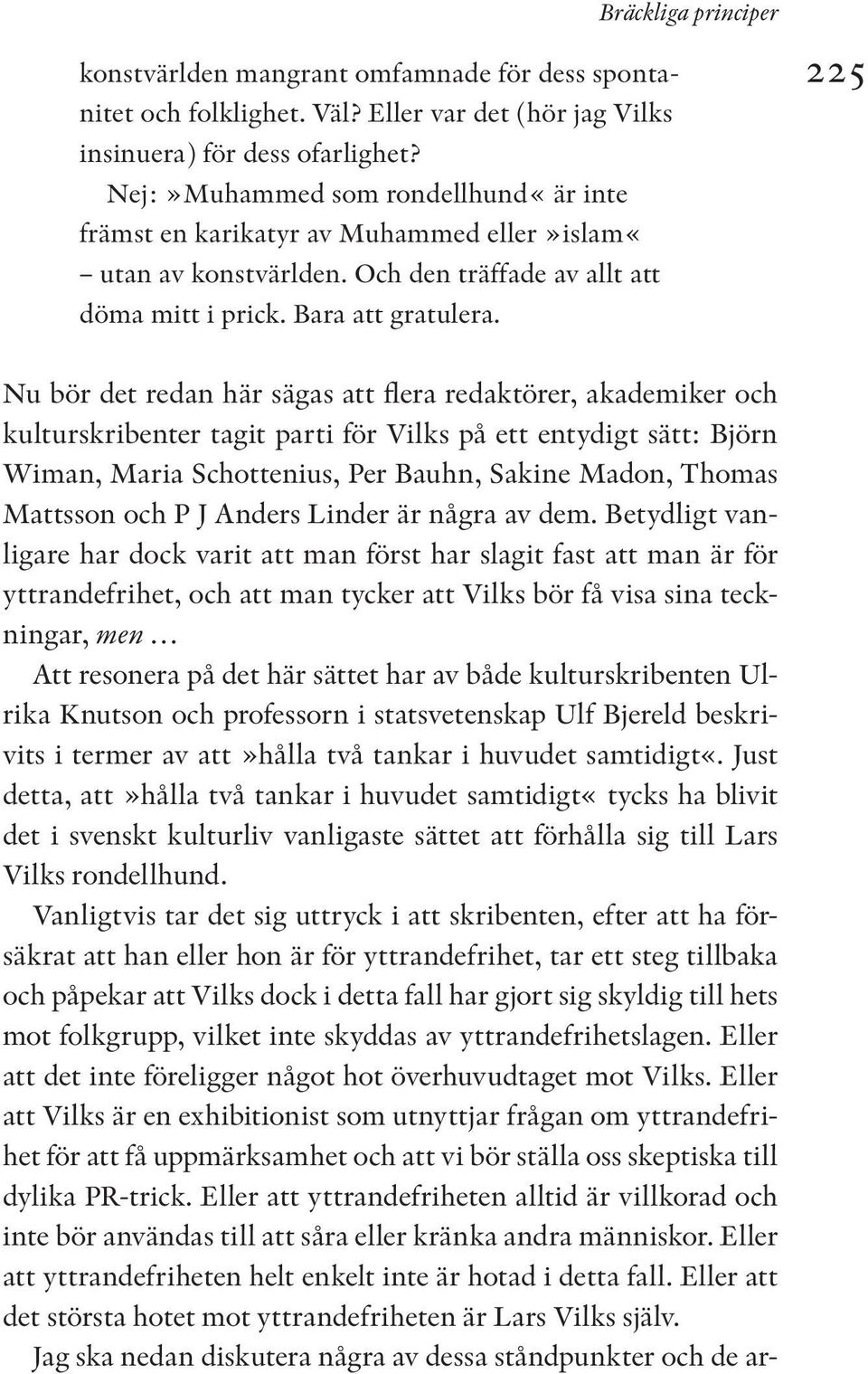 225 Nu bör det redan här sägas att flera redaktörer, akademiker och kulturskribenter tagit parti för Vilks på ett entydigt sätt: Björn Wiman, Maria Schottenius, Per Bauhn, Sakine Madon, Thomas